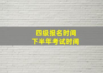 四级报名时间下半年考试时间