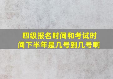 四级报名时间和考试时间下半年是几号到几号啊