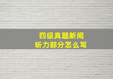 四级真题新闻听力部分怎么写