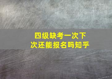 四级缺考一次下次还能报名吗知乎