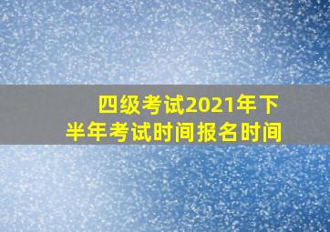 四级考试2021年下半年考试时间报名时间