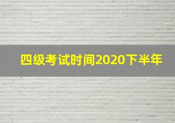 四级考试时间2020下半年