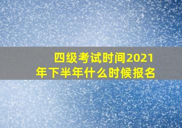 四级考试时间2021年下半年什么时候报名