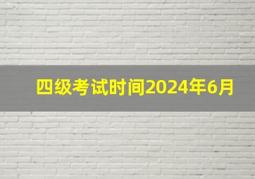 四级考试时间2024年6月