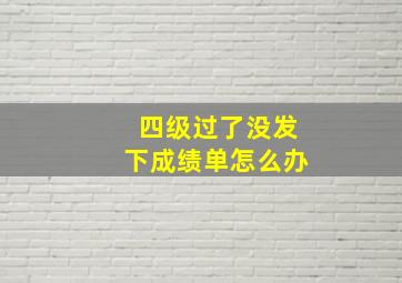 四级过了没发下成绩单怎么办