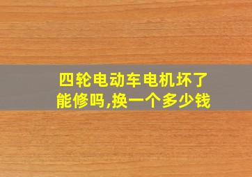 四轮电动车电机坏了能修吗,换一个多少钱