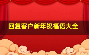 回复客户新年祝福语大全