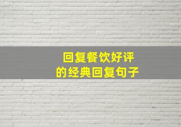 回复餐饮好评的经典回复句子