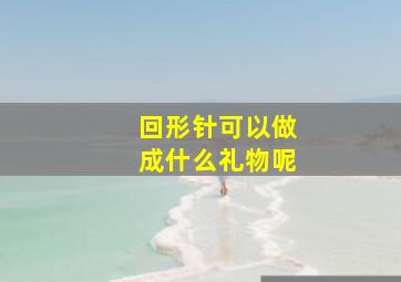 回形针可以做成什么礼物呢