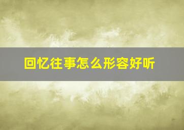 回忆往事怎么形容好听