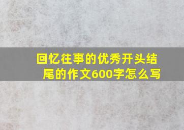 回忆往事的优秀开头结尾的作文600字怎么写