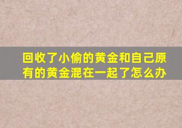 回收了小偷的黄金和自己原有的黄金混在一起了怎么办