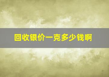 回收银价一克多少钱啊