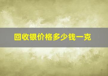 回收银价格多少钱一克