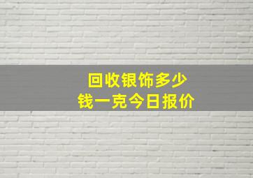 回收银饰多少钱一克今日报价