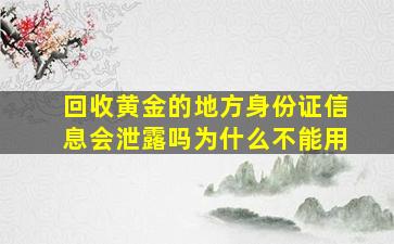 回收黄金的地方身份证信息会泄露吗为什么不能用