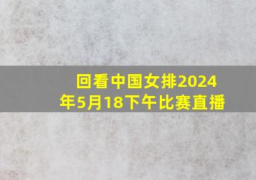 回看中国女排2024年5月18下午比赛直播