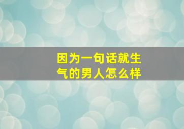 因为一句话就生气的男人怎么样