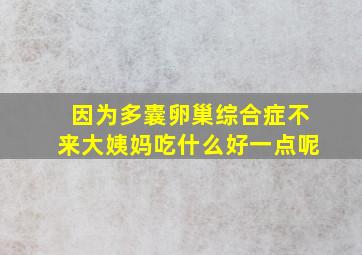 因为多囊卵巢综合症不来大姨妈吃什么好一点呢