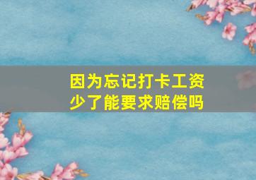 因为忘记打卡工资少了能要求赔偿吗