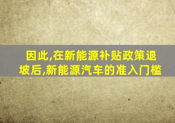 因此,在新能源补贴政策退坡后,新能源汽车的准入门槛