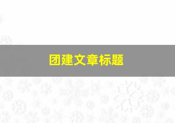 团建文章标题