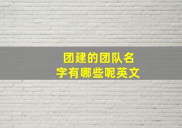 团建的团队名字有哪些呢英文