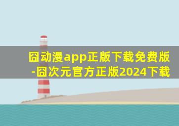 囧动漫app正版下载免费版-囧次元官方正版2024下载