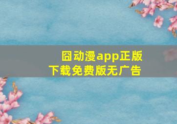 囧动漫app正版下载免费版无广告