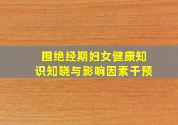 围绝经期妇女健康知识知晓与影响因素干预