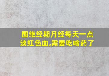 围绝经期月经每天一点淡红色血,需要吃啥药了