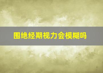 围绝经期视力会模糊吗