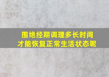 围绝经期调理多长时间才能恢复正常生活状态呢