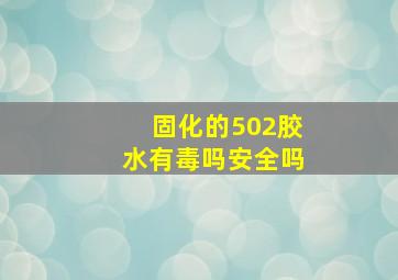 固化的502胶水有毒吗安全吗