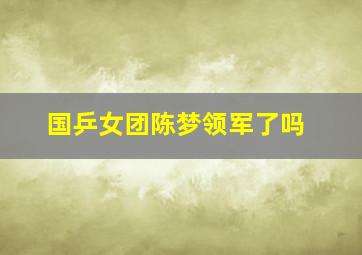 国乒女团陈梦领军了吗