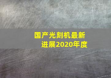 国产光刻机最新进展2020年度