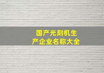 国产光刻机生产企业名称大全