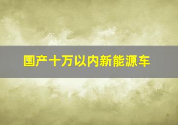 国产十万以内新能源车