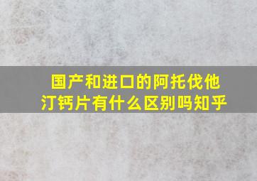 国产和进口的阿托伐他汀钙片有什么区别吗知乎