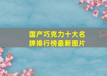 国产巧克力十大名牌排行榜最新图片