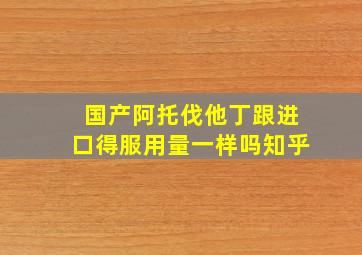 国产阿托伐他丁跟进口得服用量一样吗知乎