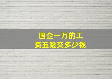 国企一万的工资五险交多少钱