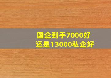 国企到手7000好还是13000私企好