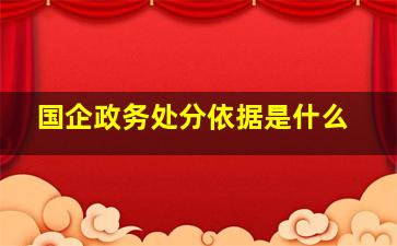 国企政务处分依据是什么