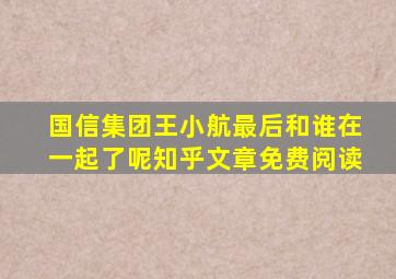 国信集团王小航最后和谁在一起了呢知乎文章免费阅读