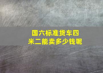 国六标准货车四米二能卖多少钱呢