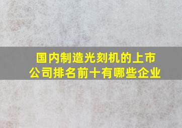 国内制造光刻机的上市公司排名前十有哪些企业