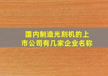 国内制造光刻机的上市公司有几家企业名称