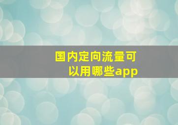 国内定向流量可以用哪些app