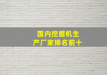 国内挖掘机生产厂家排名前十